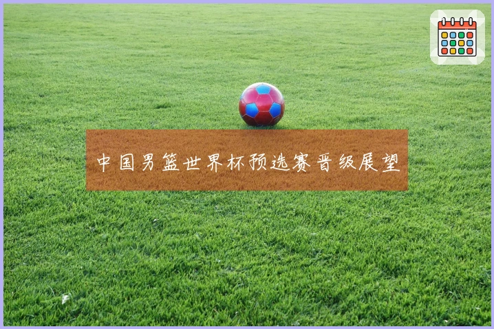 中国男篮世界杯预选赛晋级展望