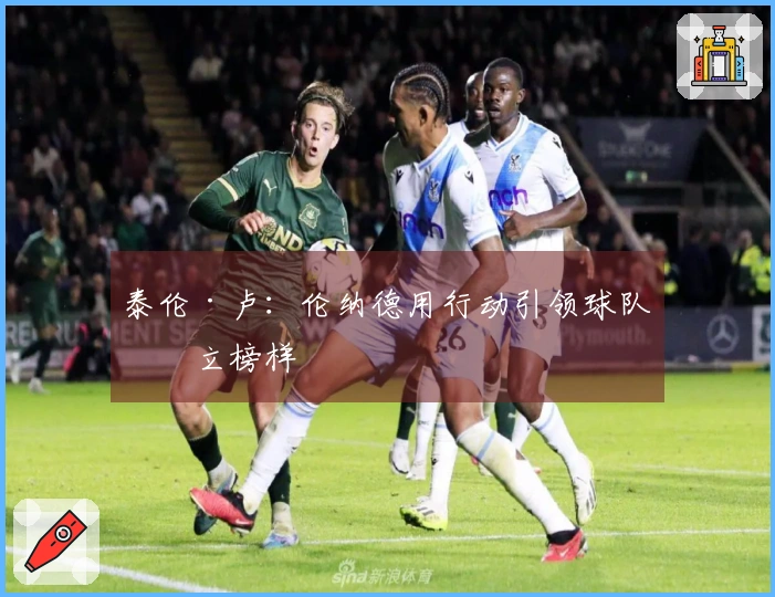 泰伦·卢：伦纳德用行动引领球队树立榜样