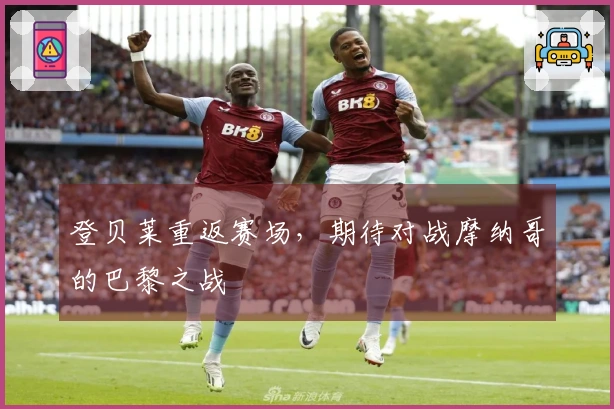 登贝莱重返赛场，期待对战摩纳哥的巴黎之战