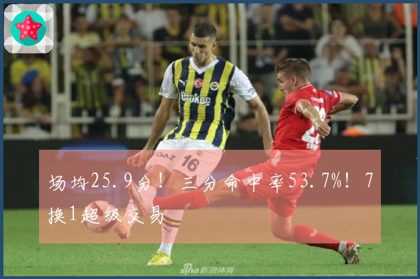 场均25.9分！三分命中率53.7%！7换1超级交易