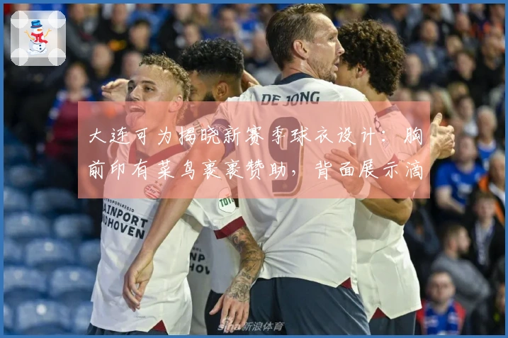 大连可为揭晓新赛季球衣设计：胸前印有菜鸟裹裹赞助，背面展示滴滴标志。