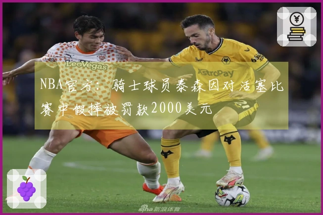 NBA官方：骑士球员泰森因对活塞比赛中假摔被罚款2000美元