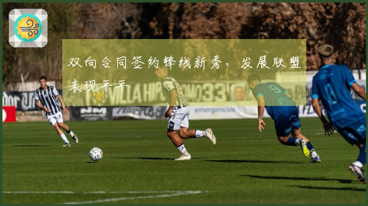 双向合同签约锋线新秀，发展联盟表现平平