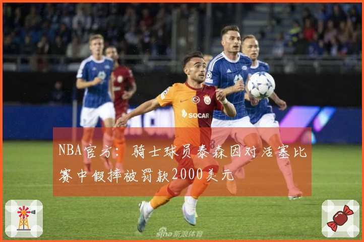 NBA官方：骑士球员泰森因对活塞比赛中假摔被罚款2000美元