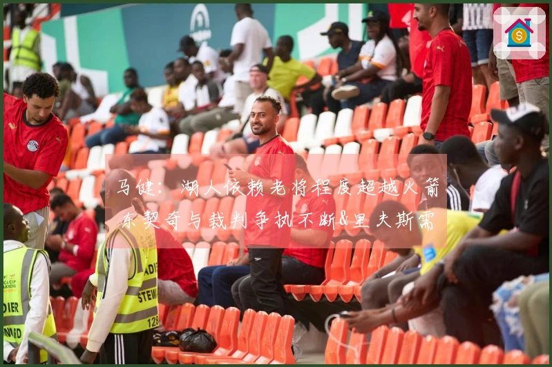 马健：湖人依赖老将程度超越火箭 东契奇与裁判争执不断&里夫斯需调整状态