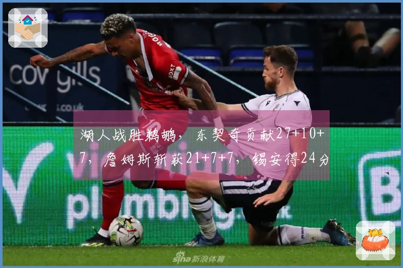湖人战胜鹈鹕，东契奇贡献27+10+7，詹姆斯斩获21+7+7，锡安得24分