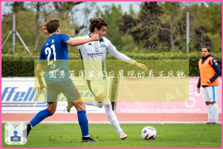 中国男篮国家队应展现的真正风貌！
